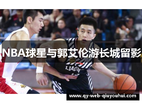 NBA球星与郭艾伦游长城留影