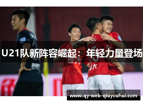 U21队新阵容崛起：年轻力量登场