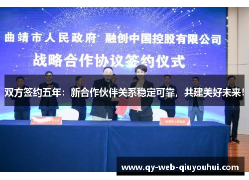 双方签约五年：新合作伙伴关系稳定可靠，共建美好未来！