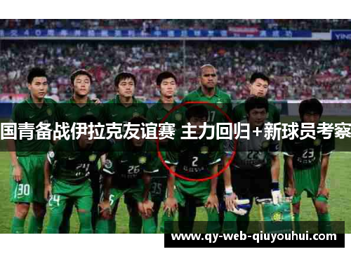 国青备战伊拉克友谊赛 主力回归+新球员考察