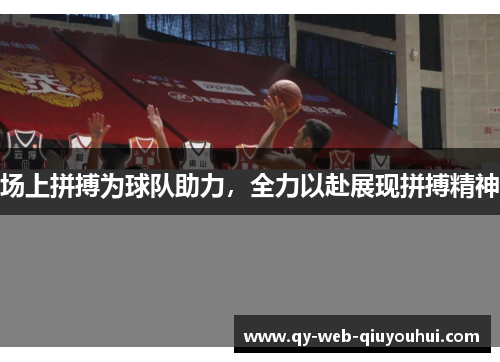 场上拼搏为球队助力，全力以赴展现拼搏精神