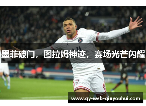 墨菲破门，图拉姆神迹，赛场光芒闪耀