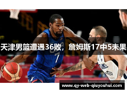 天津男篮遭遇36败，詹姆斯17中5未果