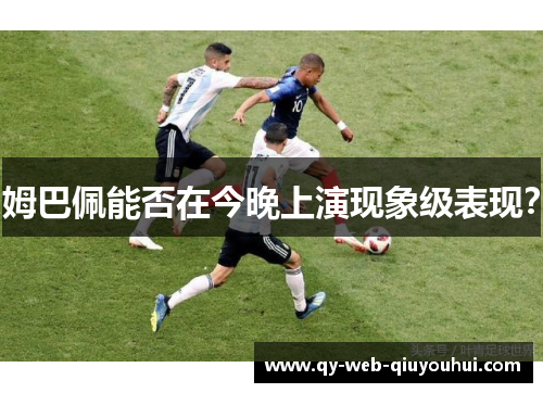 姆巴佩能否在今晚上演现象级表现？