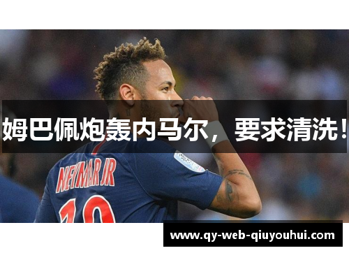 姆巴佩炮轰内马尔，要求清洗！
