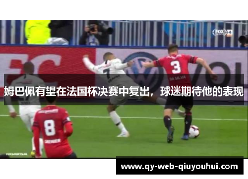 姆巴佩有望在法国杯决赛中复出，球迷期待他的表现