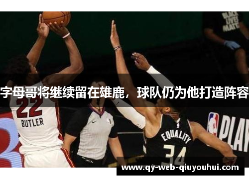 字母哥将继续留在雄鹿，球队仍为他打造阵容