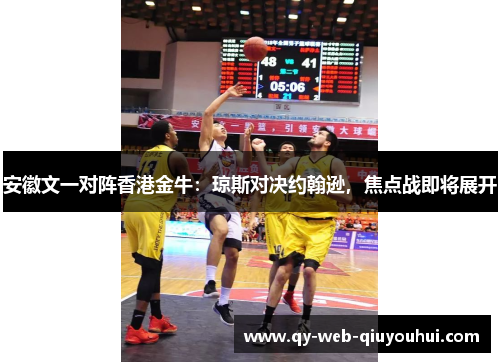 安徽文一对阵香港金牛：琼斯对决约翰逊，焦点战即将展开