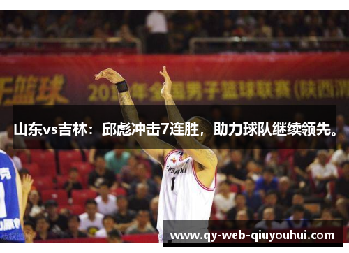 山东vs吉林：邱彪冲击7连胜，助力球队继续领先。