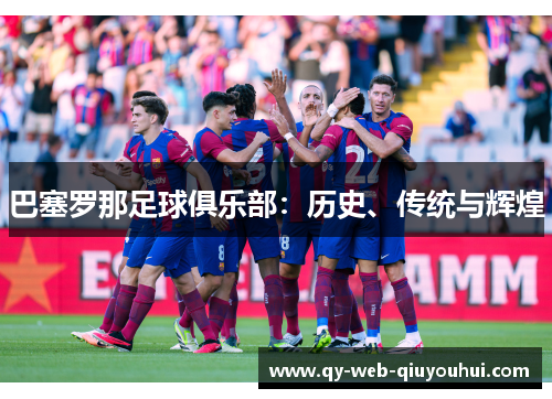 巴塞罗那足球俱乐部：历史、传统与辉煌