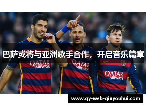 巴萨或将与亚洲歌手合作，开启音乐篇章