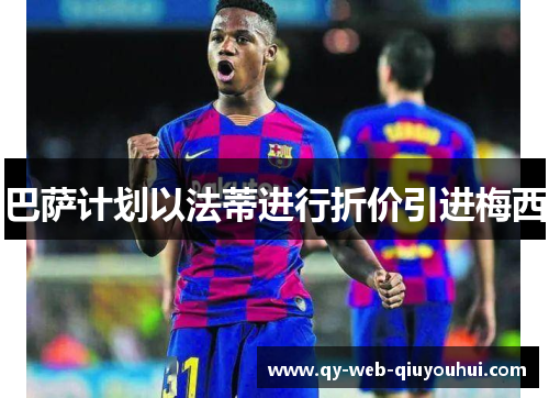 巴萨计划以法蒂进行折价引进梅西