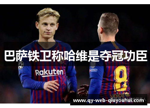 巴萨铁卫称哈维是夺冠功臣