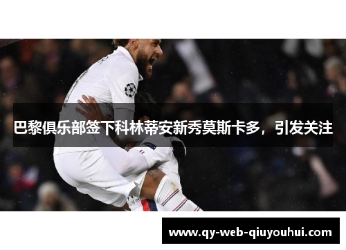 巴黎俱乐部签下科林蒂安新秀莫斯卡多，引发关注