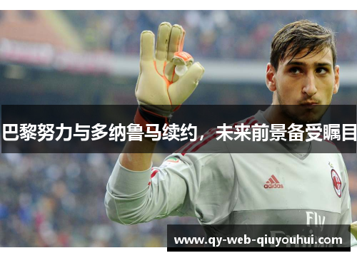 巴黎努力与多纳鲁马续约，未来前景备受瞩目