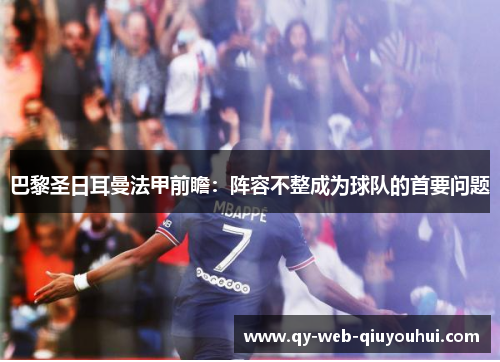 巴黎圣日耳曼法甲前瞻：阵容不整成为球队的首要问题