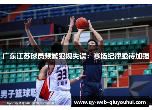 广东江苏球员频繁犯规失误：赛场纪律亟待加强