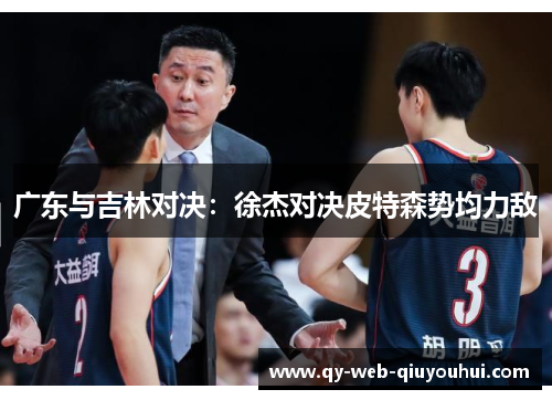 广东与吉林对决：徐杰对决皮特森势均力敌