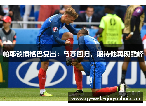 帕耶谈博格巴复出：马赛回归，期待他再现巅峰