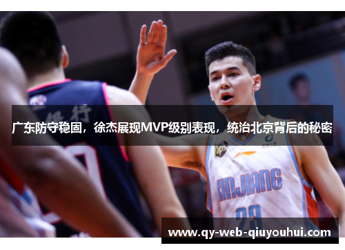 广东防守稳固，徐杰展现MVP级别表现，统治北京背后的秘密